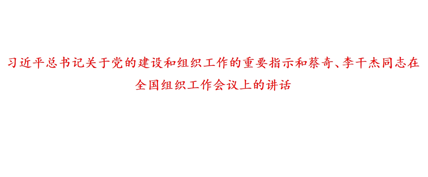 习近平总书记关于党的建设和组织工作的重要指示和蔡奇、李干杰同志在全国组织工作会议上的讲话