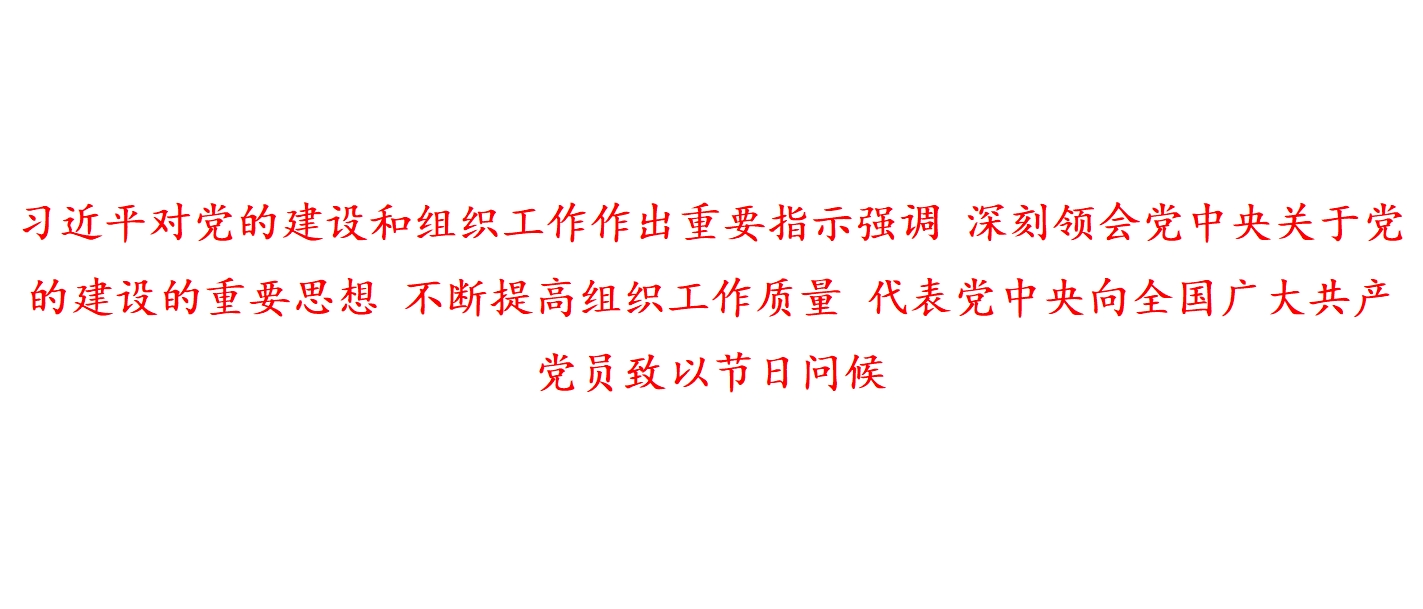 习近平对党的建设和组织工作作出重要指示强调 深刻领会党中央关于党的建设的重要思想 不断提高组织工作质量 代表党中央向全国广大共产党员致以节日问候